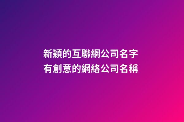新穎的互聯網公司名字 有創意的網絡公司名稱